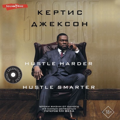 50 Cent: Hustle Harder, Hustle Smarter. Уроки жизни от одного из самых успешных рэперов XXI века — Кертис Джексон