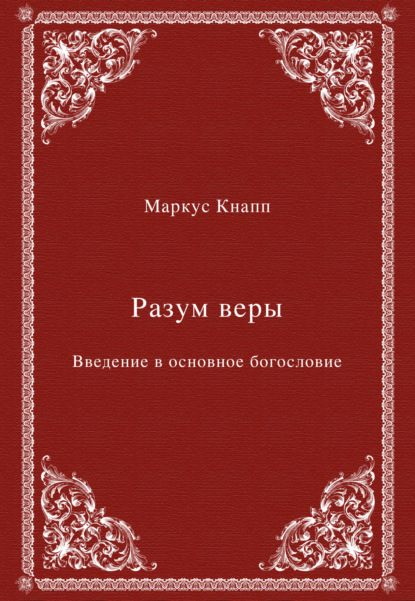 Разум веры. Введение в основное богословие - Маркус Кнапп