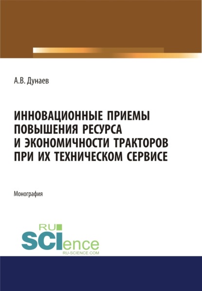 Инновационные приемы повышения ресурса и экономичности тракторов при их техническом сервисе. Аспирантура. Магистратура. Монография - Анатолий Васильевич Дунаев