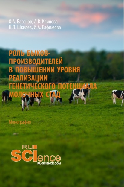 Роль быков-производителей в повышении уровня реализации генетического потенциала молочных стад. (Аспирантура). (Магистратура). Монография - Орест Антипович Басонов