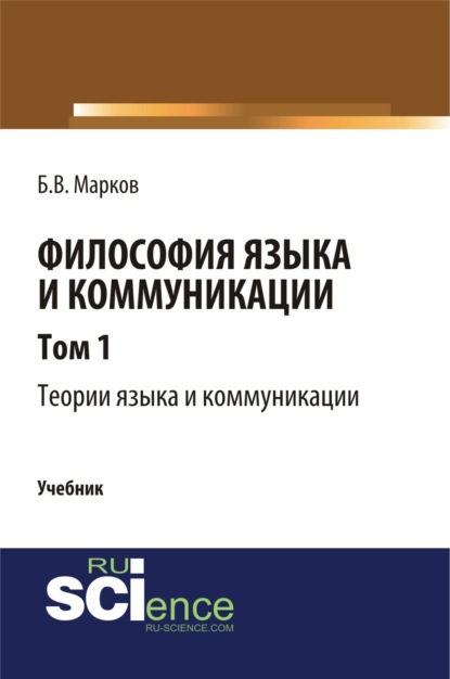 Философия языка и коммуникации. Т. 1. Теории языка и коммуникации. (Аспирантура). (Бакалавриат). (Магистратура). (Монография). Учебник — Борис Васильевич Марков