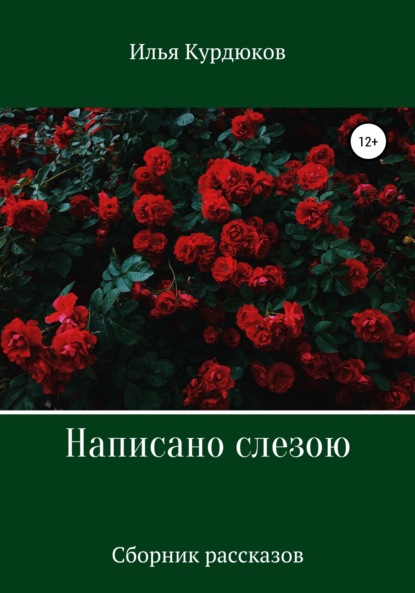 Написано слезою. Сборник рассказов — Илья Курдюков