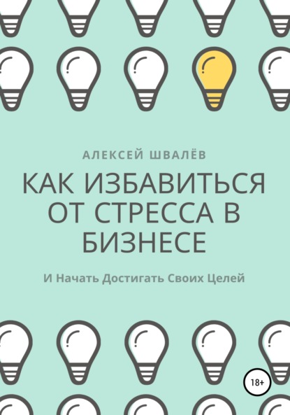 Как избавиться от стресса в бизнесе и начать достигать своих целей. - Алексей Сергеевич Швалёв