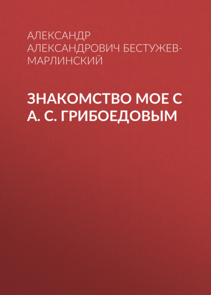 Знакомство мое с А. С. Грибоедовым — Александр Александрович Бестужев-Марлинский