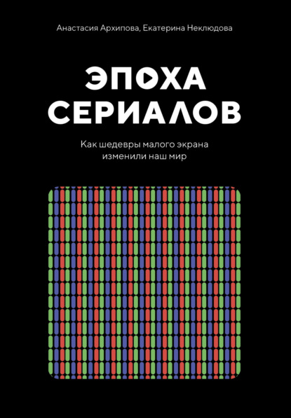 Эпоха сериалов. Как шедевры малого экрана изменили наш мир - Екатерина Неклюдова