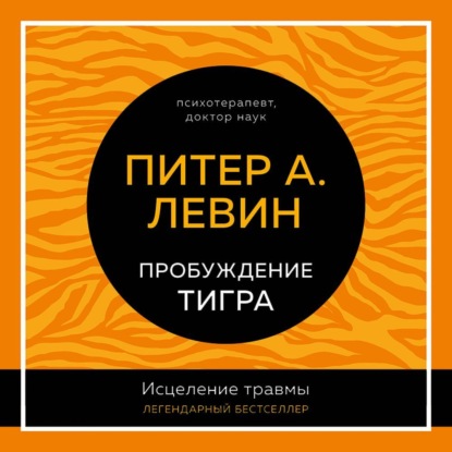 Пробуждение тигра. Исцеление травмы. Легендарный бестселлер - Питер А. Левин