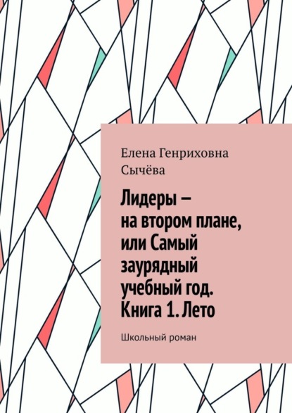 Лидеры – на втором плане, или Самый заурядный учебный год. Книга 1. Лето. Школьный роман — Елена Генриховна Сычёва