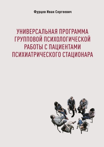 Универсальная программа групповой психологической работы с пациентами психиатрического стационара - Иван Сергеевич Фурцев