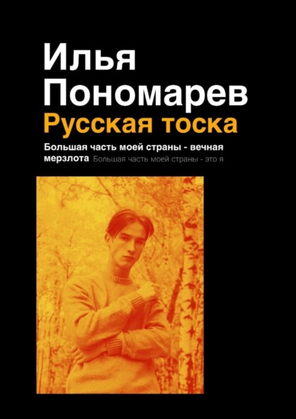 Русская тоска. Большая часть моей страны – вечная мерзлота. Большая часть моей страны – это я - Илья Пономарев