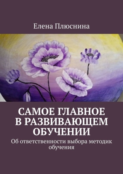 Самое главное в развивающем обучении. Об ответственности выбора методик обучения - Елена Плюснина