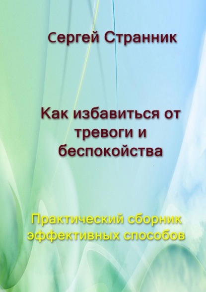 Как избавиться от тревоги и беспокойства. Практический сборник эффективных способов — Сергей Странник