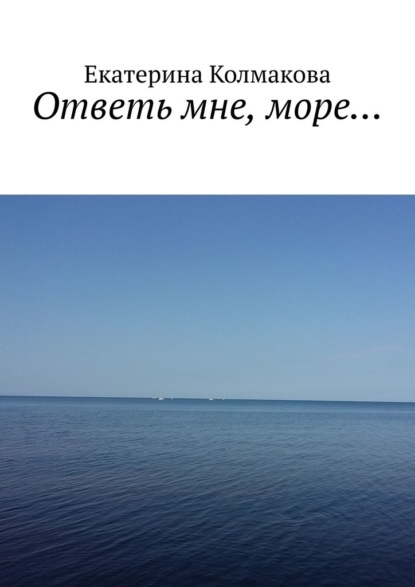 Ответь мне, море… - Екатерина Колмакова