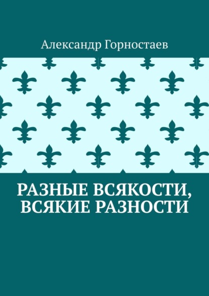 Разные всякости, всякие разности — Александр Горностаев