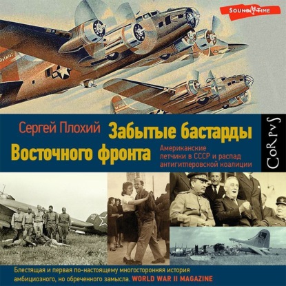 Забытые бастарды Восточного фронта. Американские летчики в СССР и распад антигитлеровской коалиции - Сергей Плохий