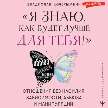 «Я знаю, как будет лучше для тебя!» Здоровые отношения без насилия, зависимости, абьюза и манипуляций — Владислав Кочерыжкин