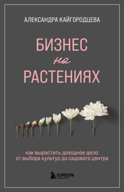 Бизнес на растениях. Как вырастить доходное дело: от выбора культур до садового центра - Александра Кайгородцева