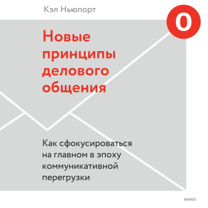 Новые принципы делового общения. Как сфокусироваться на главном в эпоху коммуникативной перегрузки — Кэл Ньюпорт