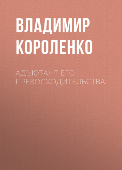 Адъютант его превосходительства — Владимир Короленко