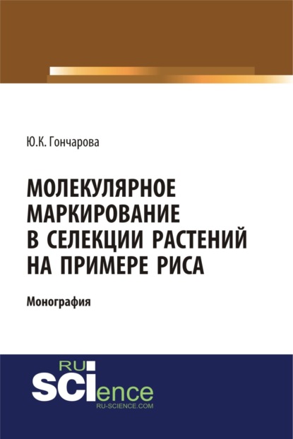 Молекулярное маркирование в селекции растений на примере риса. (Аспирантура, Бакалавриат). Монография. - Юлия Константиновна Гончарова