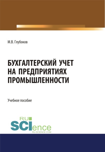 Бухгалтерский учет на предприятиях промышленности. (Аспирантура, Бакалавриат, Магистратура). Учебное пособие. - Михаил Владимирович Глубоков