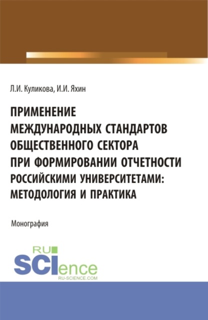 Применение Международных стандартов общественного сектора при формировании отчетности российскими университетами: методология и практика. (Аспирантура, Магистратура). Монография. - Лидия Ивановна Куликова