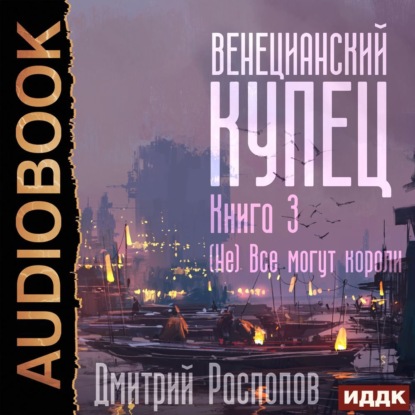 Венецианский купец. Книга 3. (Не) Всё могут короли — Дмитрий Распопов