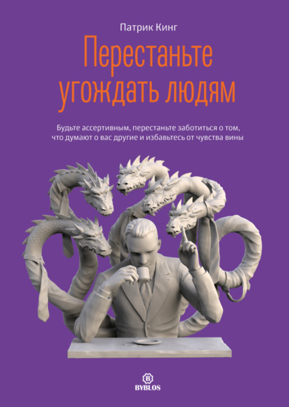 Перестаньте угождать людям. Будьте ассертивным, перестаньте заботиться о том, что думают о вас другие, и избавьтесь от чувства вины - Патрик Кинг