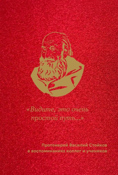 «Видите, это очень простой путь…». Протоиерей Василий Стойков в воспоминаниях коллег и учеников — Группа авторов