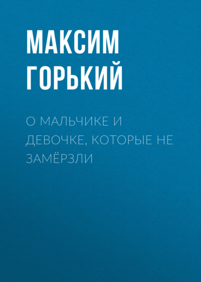 О мальчике и девочке, которые не замёрзли - Максим Горький