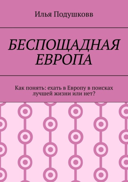 Беспощадная Европа. Как понять: ехать в Европу в поисках лучшей жизни или нет? — Илья Владимирович Подушковв