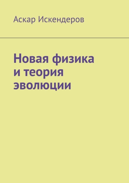 Новая физика и теория эволюции - Аскар Искендеров