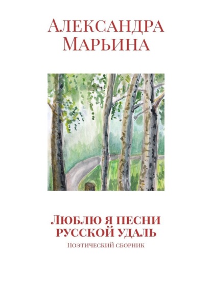 Люблю я песни русской удаль. Поэтический сборник - Александра Марьина