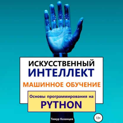 Искусственный интеллект и Машинное обучение. Основы программирования на Python - Тимур Казанцев