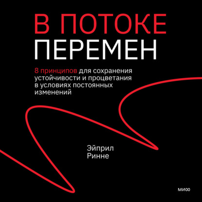 В потоке перемен. 8 принципов для сохранения устойчивости и процветания в условиях постоянных изменений - Эйприл Ринне