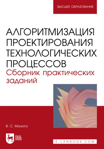 Алгоритмизация проектирования технологических процессов. Сборник практических заданий. Учебное пособие для вузов - В. С. Малюга