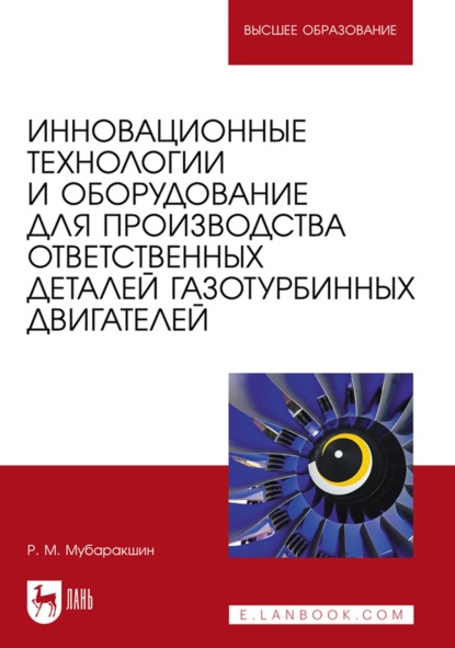 Инновационные технологии и оборудование для производства ответственных деталей газотурбинных двигателей. Учебное пособие для вузов - Р. М. Мубаракшин