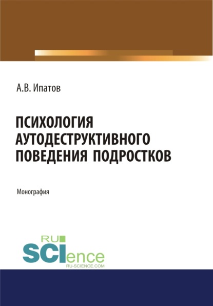 Психология аутодеструктивного поведения подростков. (Аспирантура). (Бакалавриат). (Магистратура). Монография - Андрей Владимирович Ипатов