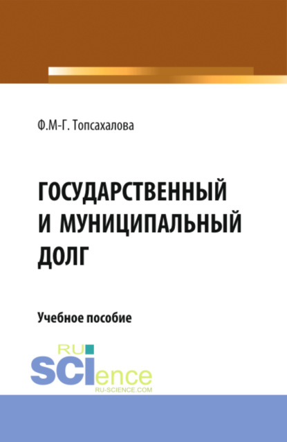 Государственный и муниципальный долг. (Магистратура). Учебное пособие. - Фатимат Мукмен-Гериевна Топсахалова