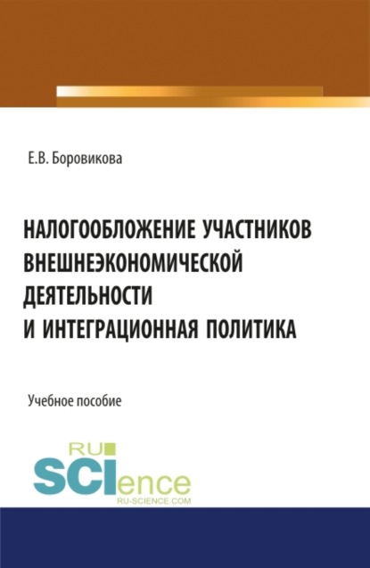 Налогообложение участников внешнеэкономической деятельности и интеграционная политика. (Магистратура). Учебное пособие. - Елена Владимировна Боровикова