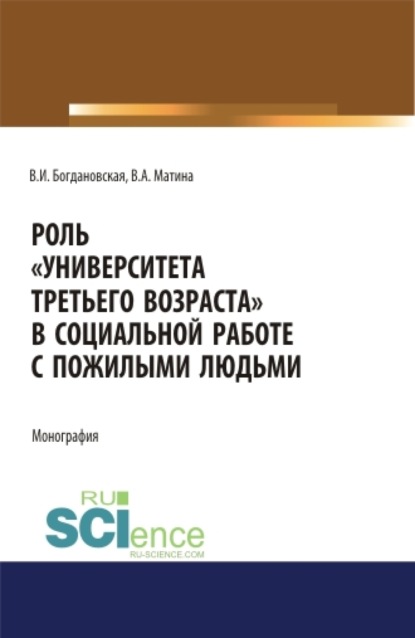 Роль Университета третьего возраста в социальной работе с пожилыми людьми. (Аспирантура, Бакалавриат, Магистратура). Монография. — Вера Ивановна Богдановская