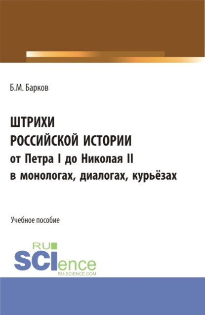 Штрихи российской истории от Петра I до Николая II.В монологах, диалогах, курьёзах. (Аспирантура, Бакалавриат). Учебное пособие. - Борис Михайлович Барков