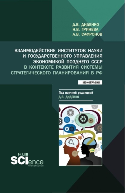 Взаимодействие институтов науки и государственного управления экономикой позднего СССР в контексте развития системы стратегического планирования в РФ. (Аспирантура, Бакалавриат, Магистратура). Монография. - Наталья Владимировна Гринева