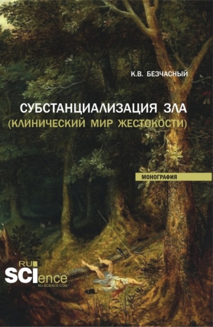 Субстанциализация зла (клинический мир жестокости). (Аспирантура, Бакалавриат, Магистратура). Монография. — Константин Васильевич Безчасный