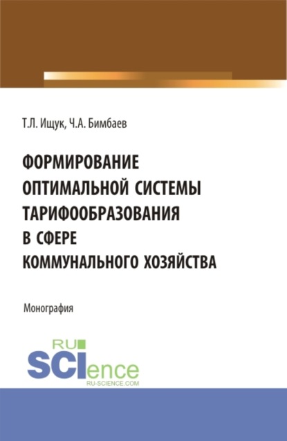 Формирование оптимальной системы тарифообразования в сфере коммунального хозяйства. (Аспирантура, Бакалавриат, Магистратура). Монография. — Татьяна Леонидовна Ищук