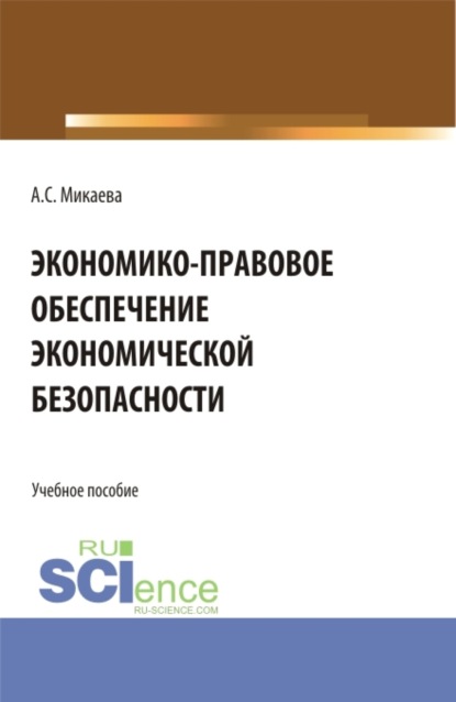 Экономико-правовое обеспечение экономической безопасности. (Аспирантура, Бакалавриат, Магистратура). Учебное пособие. — Анжела Сергеевна Микаева