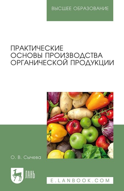 Практические основы производства органической продукции. Учебное пособие для вузов - О. В. Сычева