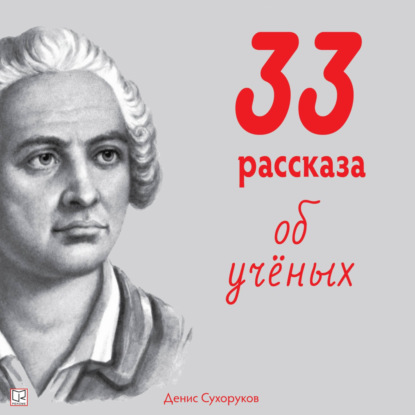 Тридцать три рассказа об ученых - Денис Борисович Сухоруков