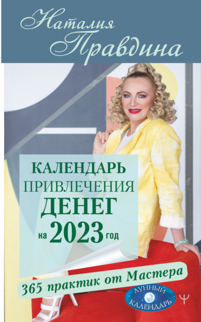 Календарь привлечения денег на 2023 год. 365 практик от Мастера. Лунный календарь — Наталия Правдина