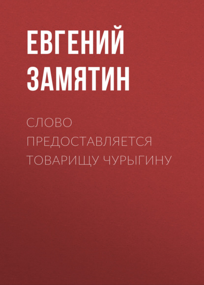 Слово предоставляется товарищу Чурыгину - Евгений Замятин