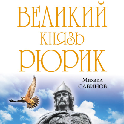 Великий князь Рюрик. Да будет Русь! - Михаил Савинов